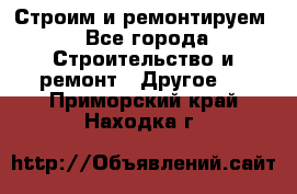 Строим и ремонтируем - Все города Строительство и ремонт » Другое   . Приморский край,Находка г.